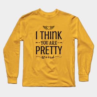 I think you're pretty weird! Long Sleeve T-Shirt